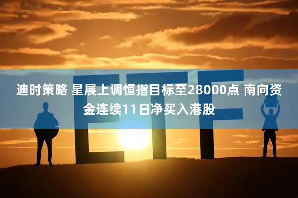 迪时策略 星展上调恒指目标至28000点 南向资金连续11日净买入港股