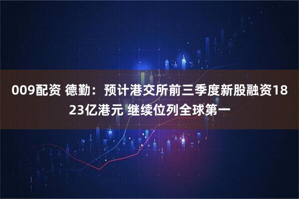 009配资 德勤：预计港交所前三季度新股融资1823亿港元 继续位列全球第一