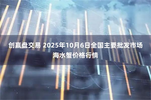 创赢盘交易 2025年10月6日全国主要批发市场海水蟹价格行情