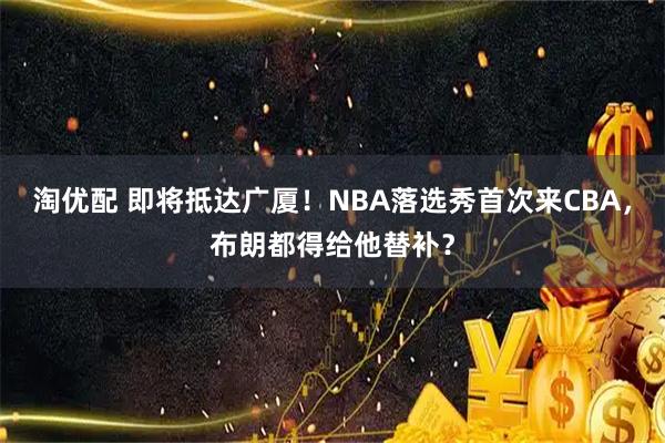 淘优配 即将抵达广厦！NBA落选秀首次来CBA，布朗都得给他替补？