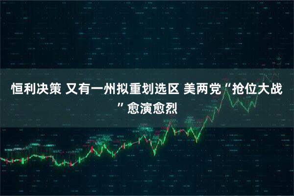 恒利决策 又有一州拟重划选区 美两党“抢位大战”愈演愈烈