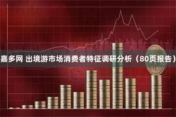 嘉多网 出境游市场消费者特征调研分析（80页报告）