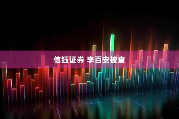 信钰证券 李百安被查