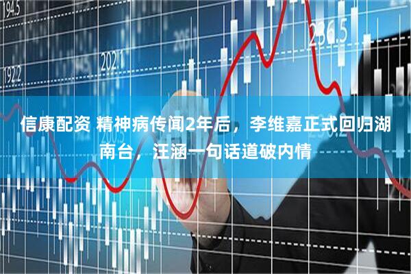 信康配资 精神病传闻2年后，李维嘉正式回归湖南台，汪涵一句话道破内情