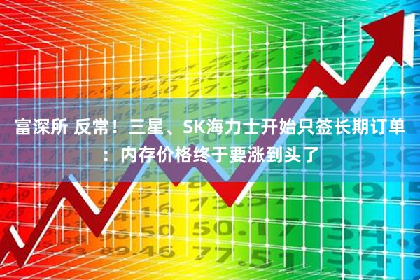 富深所 反常！三星、SK海力士开始只签长期订单：内存价格终于要涨到头了